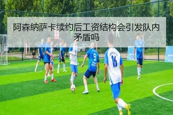 阿森纳萨卡续约后工资结构会引发队内矛盾吗