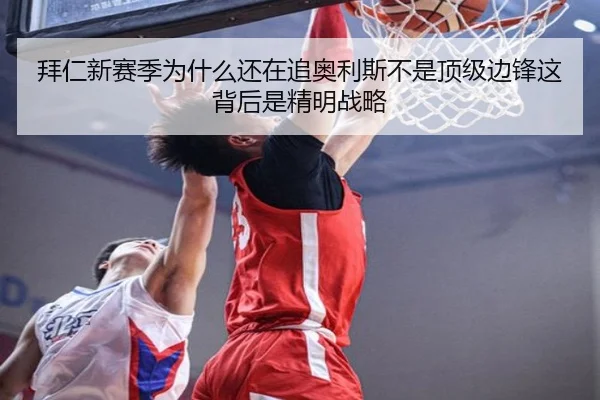 拜仁新赛季为什么还在追奥利斯不是顶级边锋这背后是精明战略