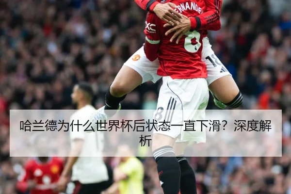 哈兰德为什么世界杯后状态一直下滑？深度解析